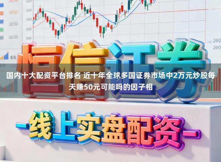 国内十大配资平台排名 近十年全球多国证券市场中2万元炒股每天赚50元可能吗的因子相