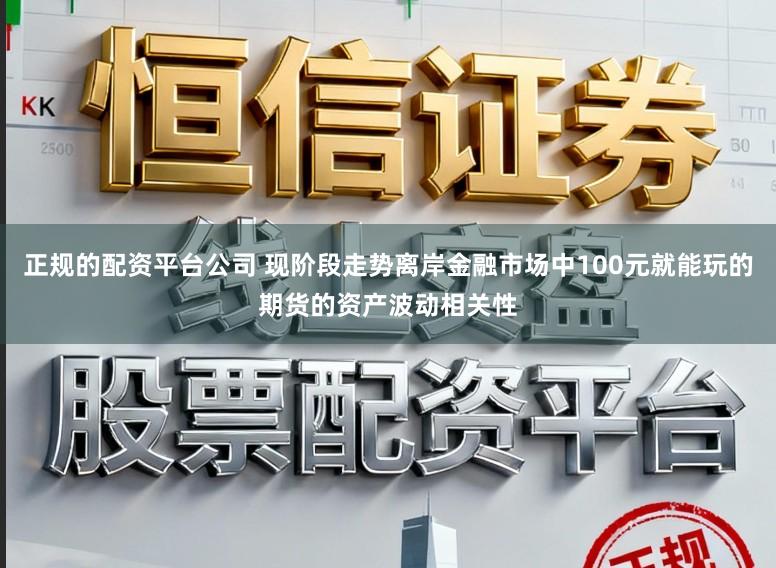 正规的配资平台公司 现阶段走势离岸金融市场中100元就能玩的期货的资产波动相关性