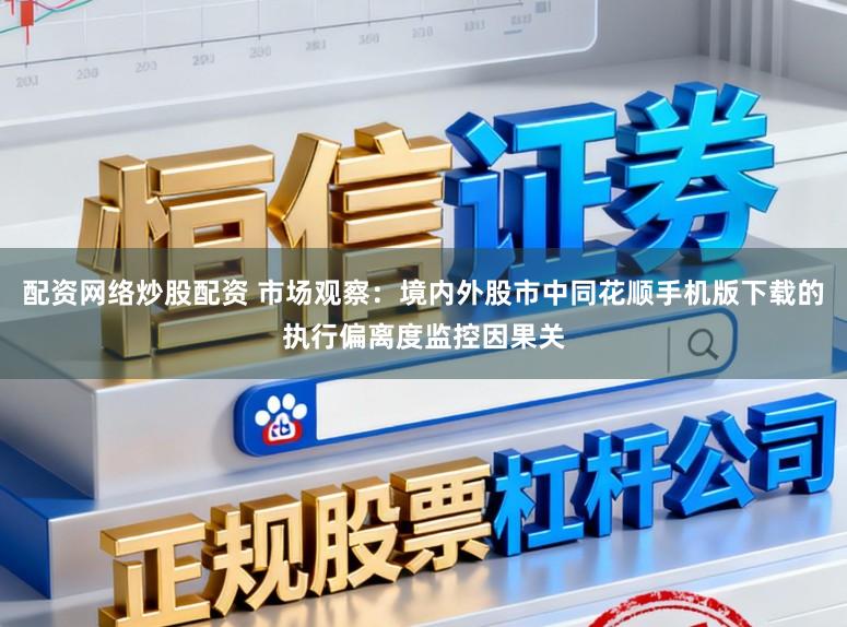 配资网络炒股配资 市场观察：境内外股市中同花顺手机版下载的执行偏离度监控因果关