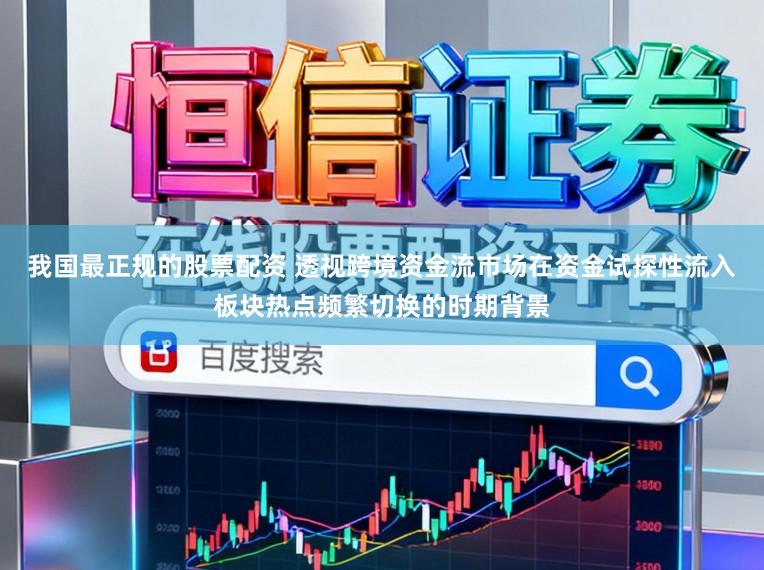 我国最正规的股票配资 透视跨境资金流市场在资金试探性流入板块热点频繁切换的时期背景