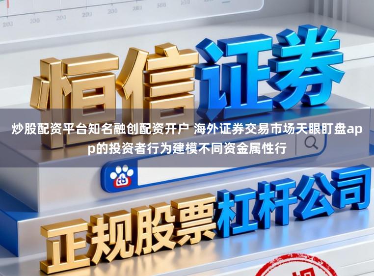 炒股配资平台知名融创配资开户 海外证券交易市场天眼盯盘app的投资者行为建模不同资金属性行