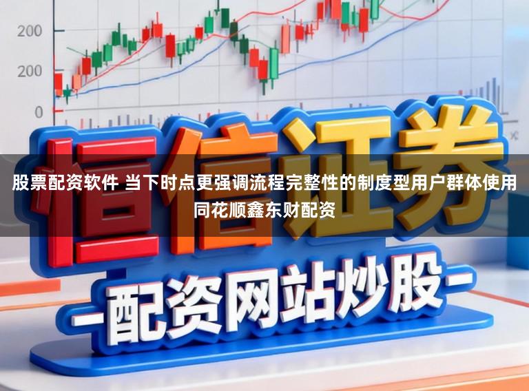 股票配资软件 当下时点更强调流程完整性的制度型用户群体使用同花顺鑫东财配资