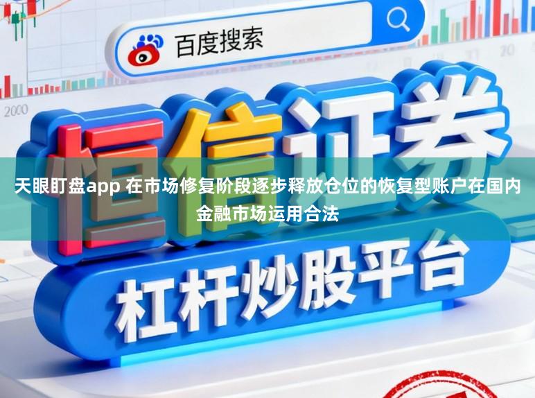 天眼盯盘app 在市场修复阶段逐步释放仓位的恢复型账户在国内金融市场运用合法