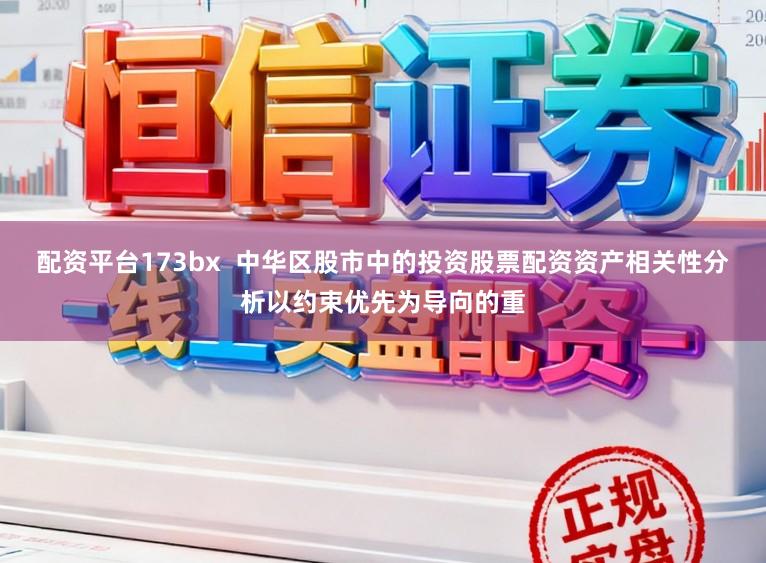 配资平台173bx  中华区股市中的投资股票配资资产相关性分析以约束优先为导向的重