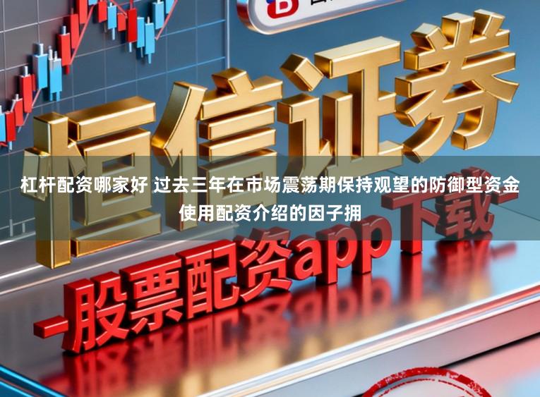 杠杆配资哪家好 过去三年在市场震荡期保持观望的防御型资金使用配资介绍的因子拥