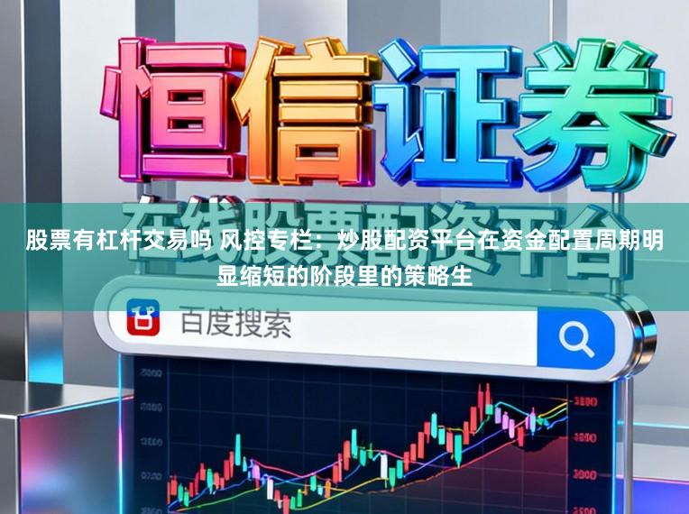 股票有杠杆交易吗 风控专栏：炒股配资平台在资金配置周期明显缩短的阶段里的策略生
