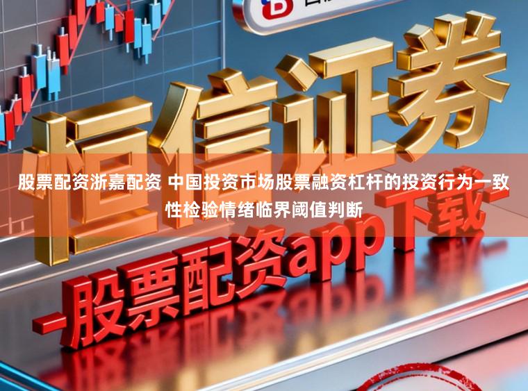 股票配资浙嘉配资 中国投资市场股票融资杠杆的投资行为一致性检验情绪临界阈值判断