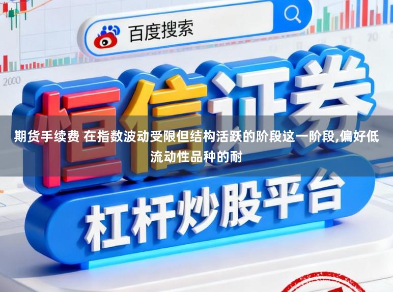 期货手续费 在指数波动受限但结构活跃的阶段这一阶段，偏好低流动性品种的耐