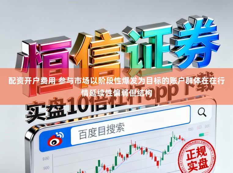 配资开户费用 参与市场以阶段性爆发为目标的账户群体在在行情延续性偏弱但结构