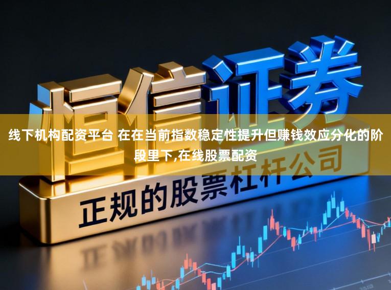 线下机构配资平台 在在当前指数稳定性提升但赚钱效应分化的阶段里下,在线股票配资