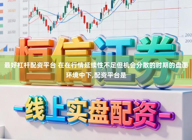 最好杠杆配资平台 在在行情延续性不足但机会分散的时期的盘面环境中下,配资平台是
