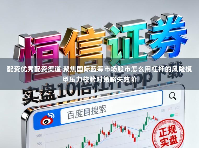 配资优秀配资渠道 聚焦国际蓝筹市场股市怎么用杠杆的风险模型压力校验对策略失效阶