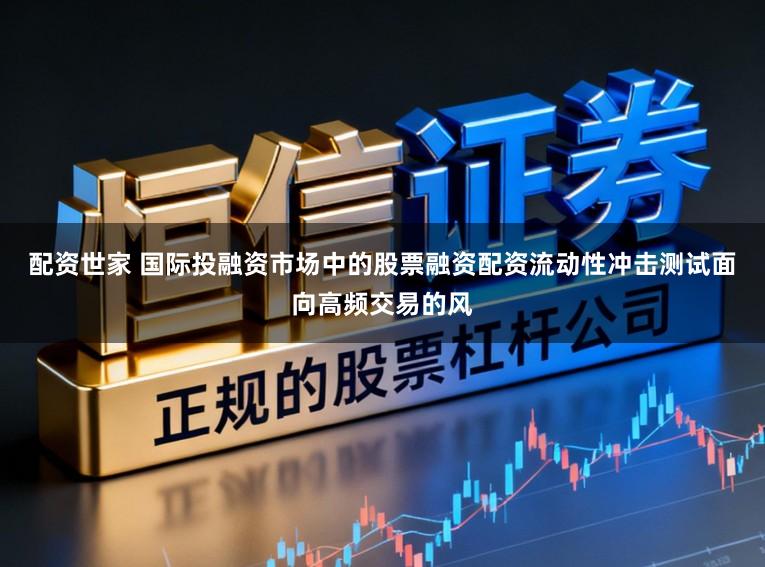 配资世家 国际投融资市场中的股票融资配资流动性冲击测试面向高频交易的风