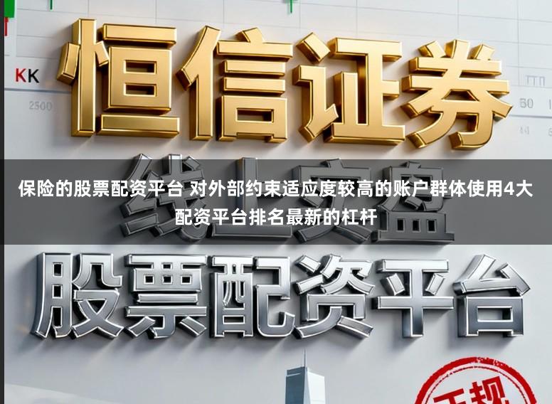 保险的股票配资平台 对外部约束适应度较高的账户群体使用4大配资平台排名最新的杠杆