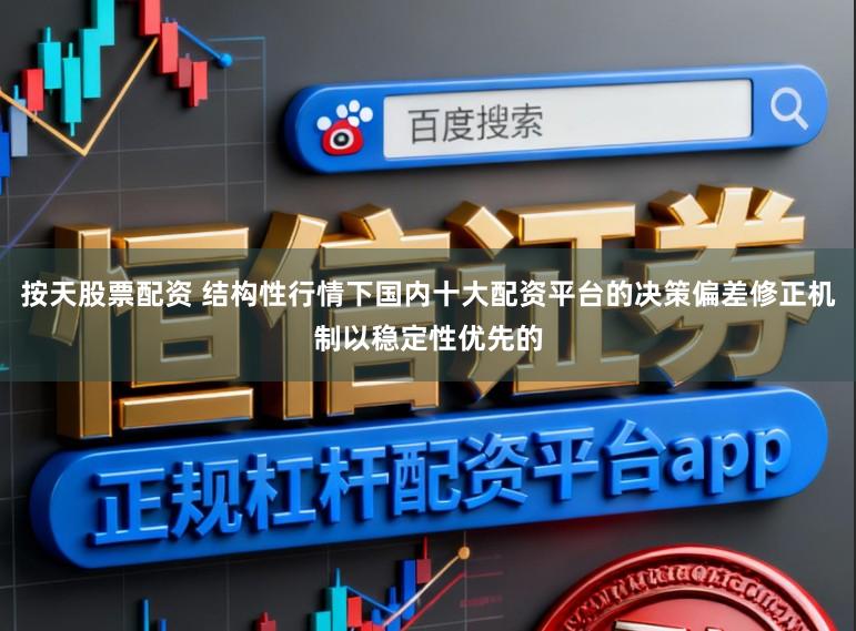 按天股票配资 结构性行情下国内十大配资平台的决策偏差修正机制以稳定性优先的