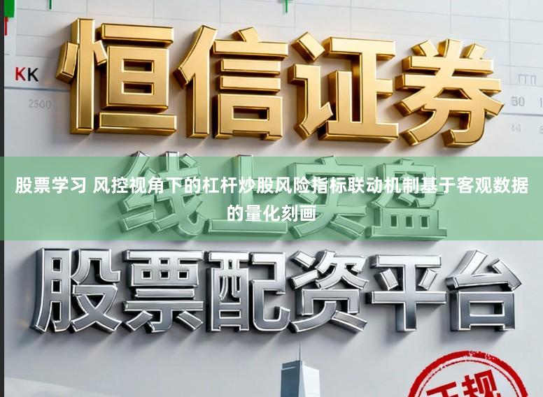 股票学习 风控视角下的杠杆炒股风险指标联动机制基于客观数据的量化刻画