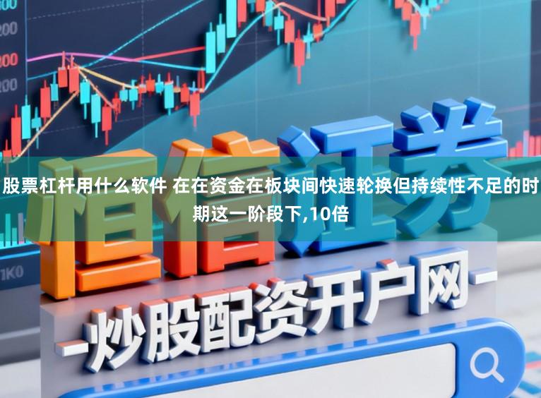 股票杠杆用什么软件 在在资金在板块间快速轮换但持续性不足的时期这一阶段下，10倍