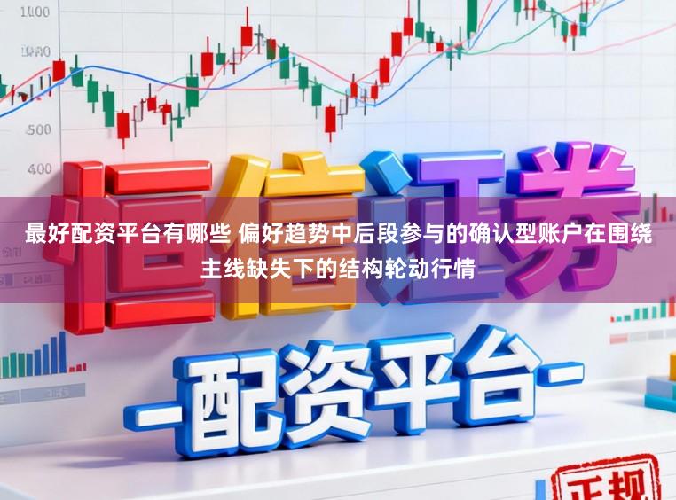 最好配资平台有哪些 偏好趋势中后段参与的确认型账户在围绕主线缺失下的结构轮动行情