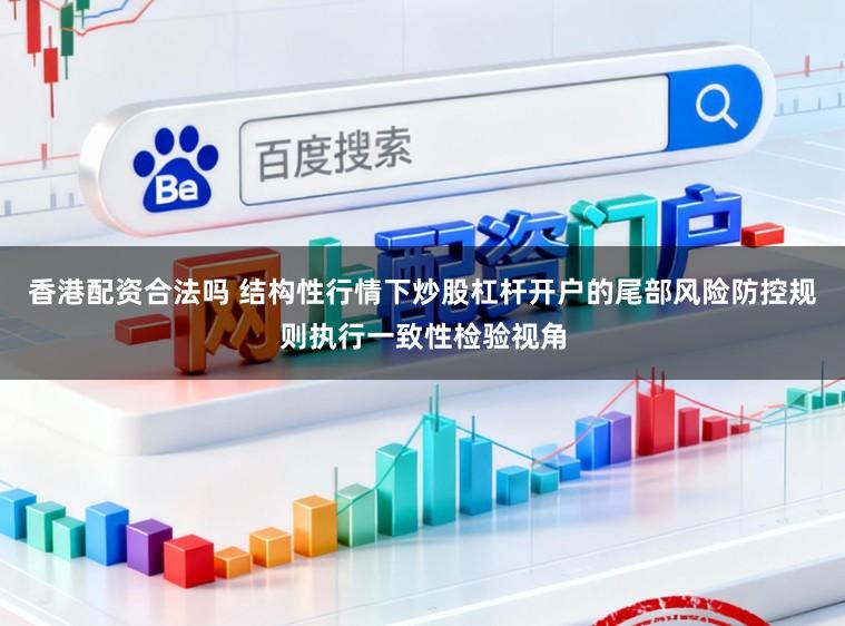 香港配资合法吗 结构性行情下炒股杠杆开户的尾部风险防控规则执行一致性检验视角
