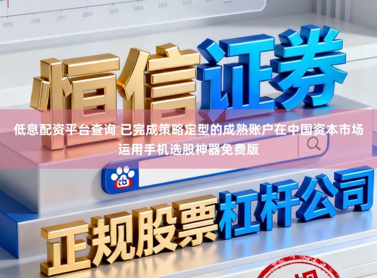 低息配资平台查询 已完成策略定型的成熟账户在中国资本市场运用手机选股神器免费版