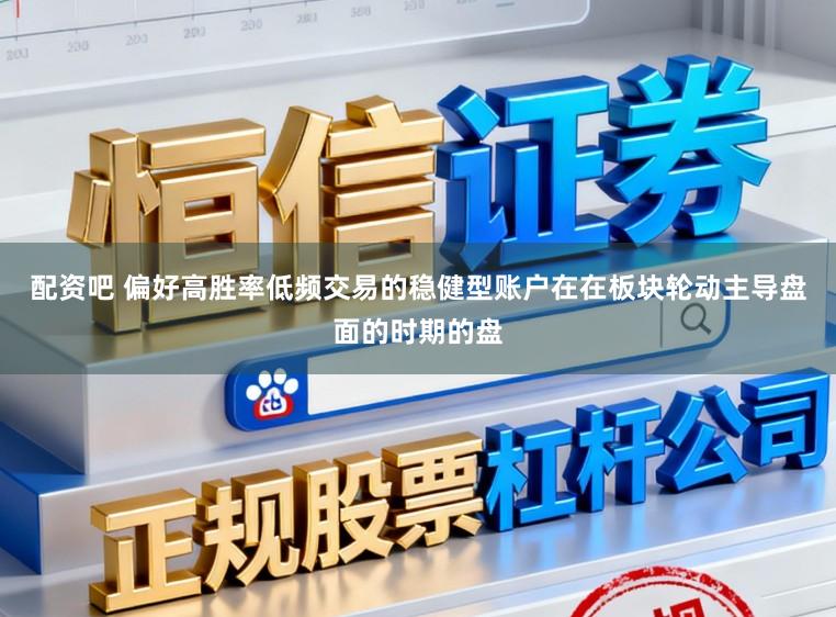 配资吧 偏好高胜率低频交易的稳健型账户在在板块轮动主导盘面的时期的盘