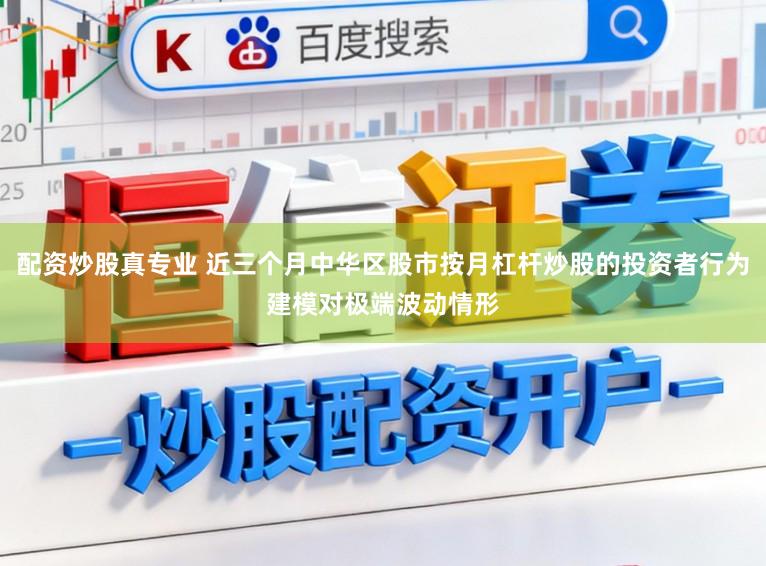 配资炒股真专业 近三个月中华区股市按月杠杆炒股的投资者行为建模对极端波动情形