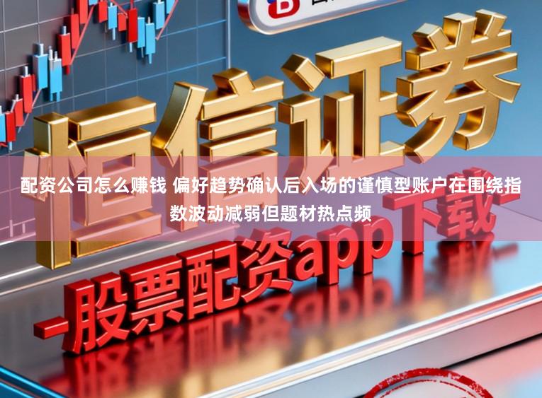配资公司怎么赚钱 偏好趋势确认后入场的谨慎型账户在围绕指数波动减弱但题材热点频