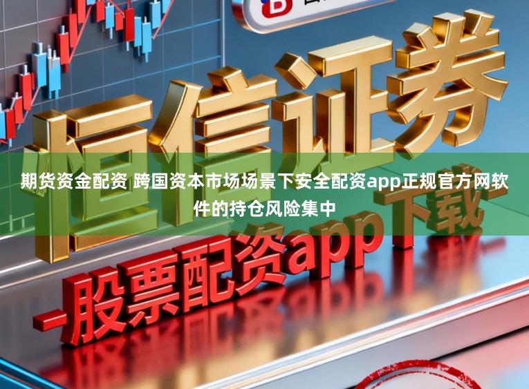 期货资金配资 跨国资本市场场景下安全配资app正规官方网软件的持仓风险集中