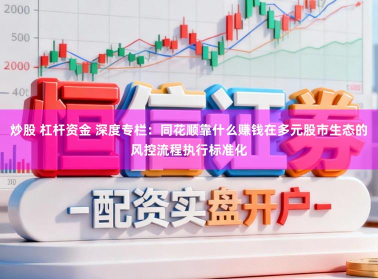 炒股 杠杆资金 深度专栏：同花顺靠什么赚钱在多元股市生态的风控流程执行标准化
