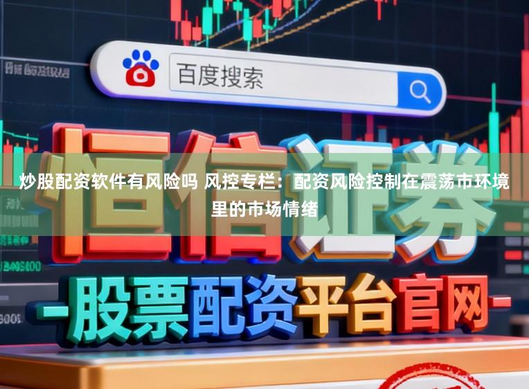 炒股配资软件有风险吗 风控专栏：配资风险控制在震荡市环境里的市场情绪