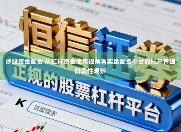 炒股资金配资 从杠杆资金使用视角看实盘配资平台的账户管理阶段性观察