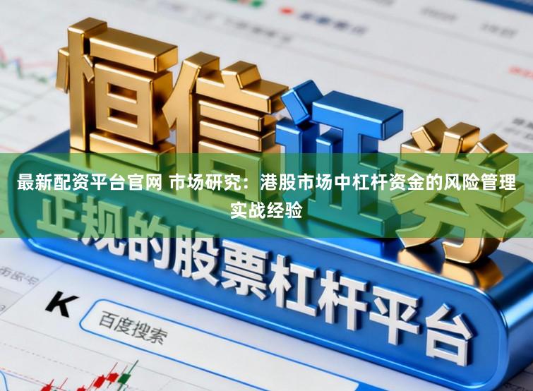 最新配资平台官网 市场研究：港股市场中杠杆资金的风险管理实战经验