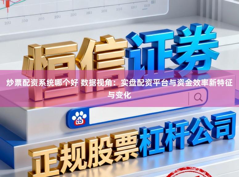 炒票配资系统哪个好 数据视角：实盘配资平台与资金效率新特征与变化