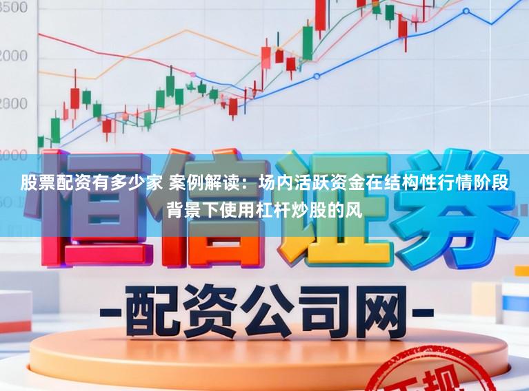 股票配资有多少家 案例解读：场内活跃资金在结构性行情阶段背景下使用杠杆炒股的风