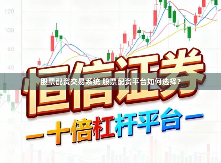 股票配资交易系统 股票配资平台如何选择？