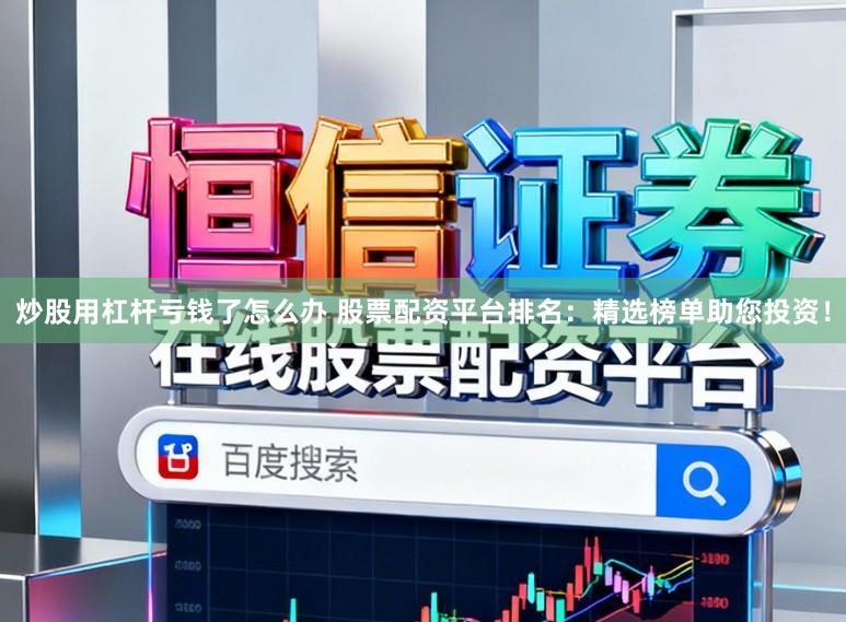 炒股用杠杆亏钱了怎么办 股票配资平台排名：精选榜单助您投资！