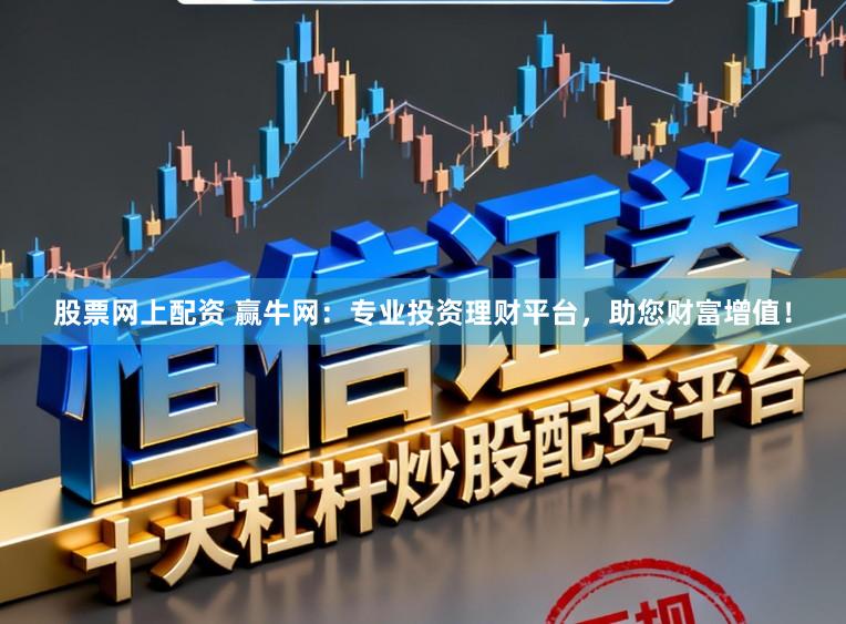 股票网上配资 赢牛网：专业投资理财平台，助您财富增值！