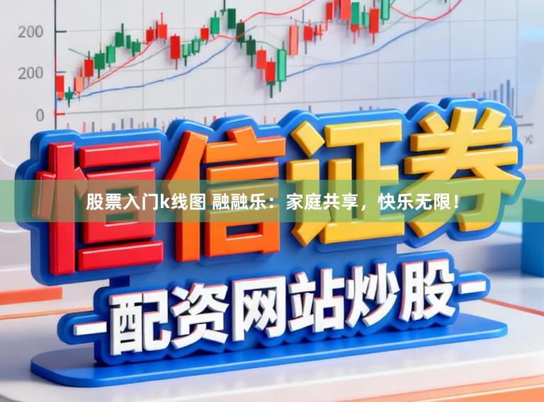 股票入门k线图 融融乐：家庭共享，快乐无限！