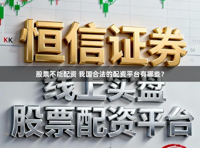 股票不能配资 我国合法的配资平台有哪些？