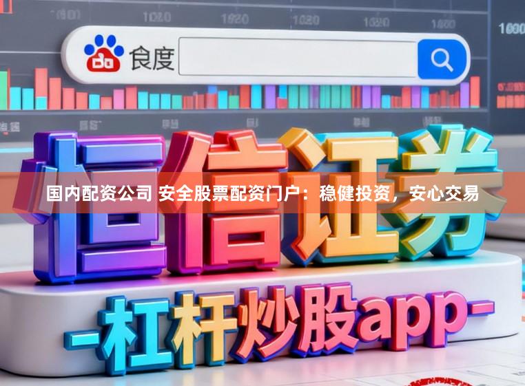 国内配资公司 安全股票配资门户：稳健投资，安心交易