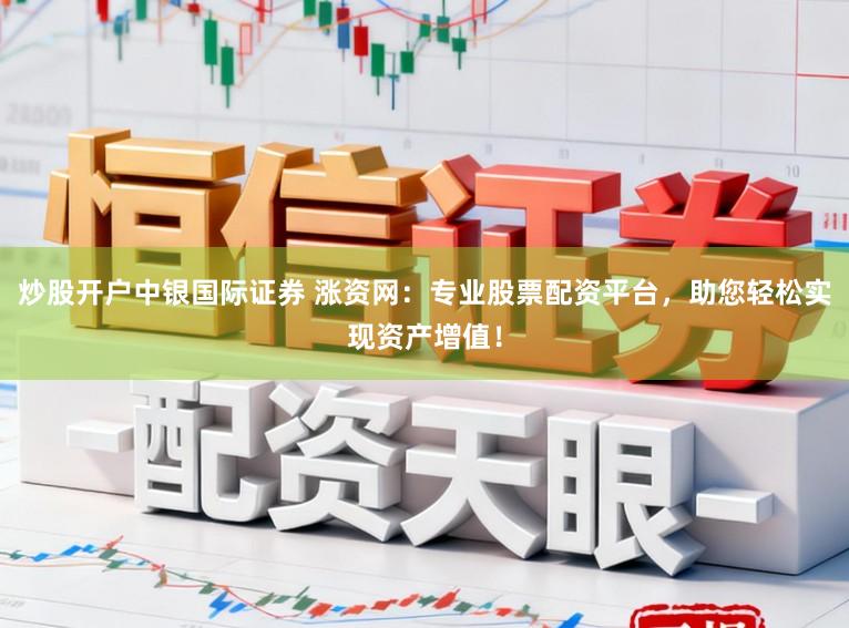 炒股开户中银国际证券 涨资网：专业股票配资平台，助您轻松实现资产增值！