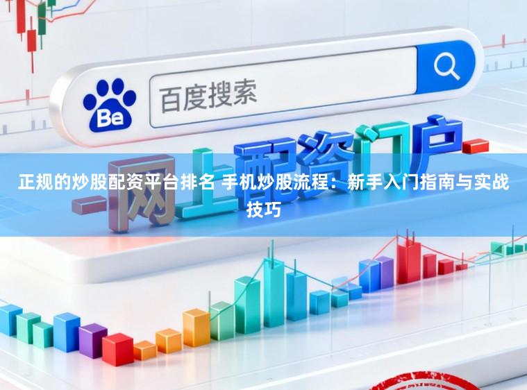 正规的炒股配资平台排名 手机炒股流程：新手入门指南与实战技巧