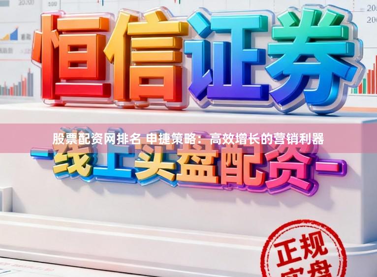 股票配资网排名 申捷策略：高效增长的营销利器