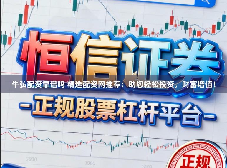 牛弘配资靠谱吗 精选配资网推荐：助您轻松投资，财富增值！
