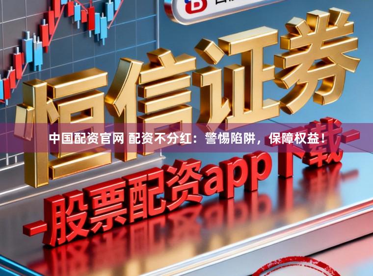 中国配资官网 配资不分红：警惕陷阱，保障权益！