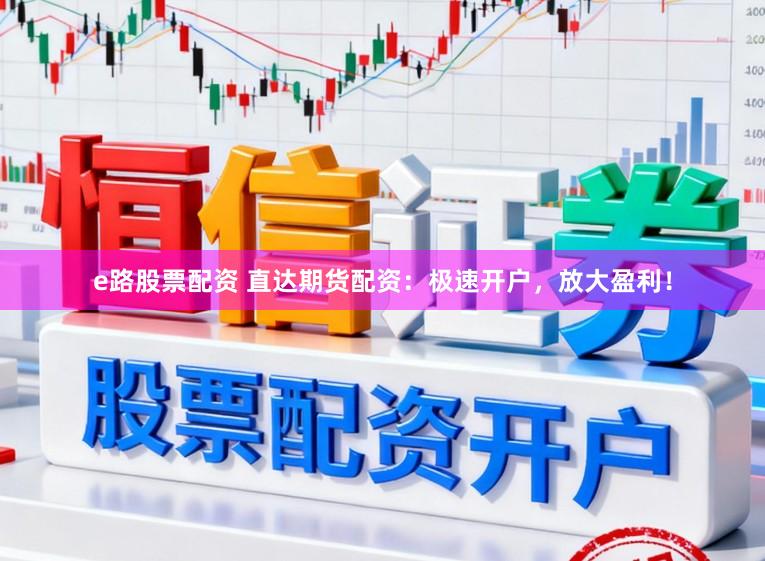 e路股票配资 直达期货配资：极速开户，放大盈利！