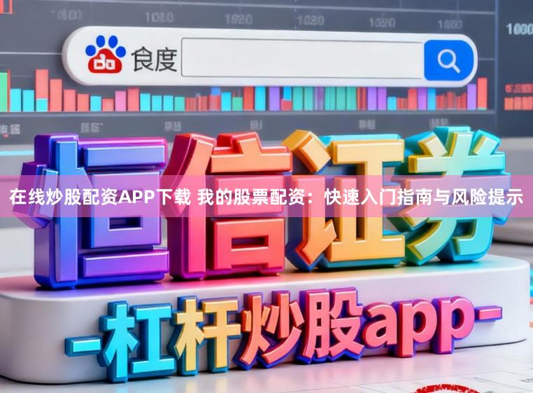 在线炒股配资APP下载 我的股票配资：快速入门指南与风险提示