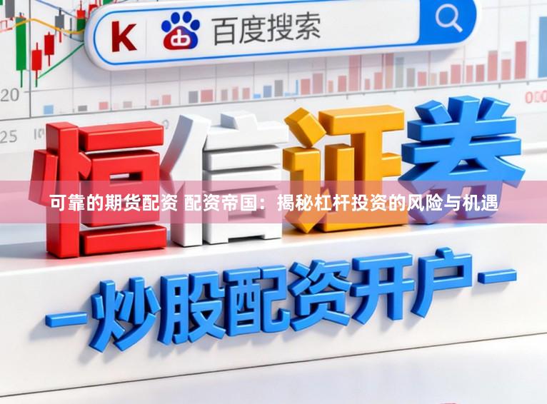 可靠的期货配资 配资帝国：揭秘杠杆投资的风险与机遇