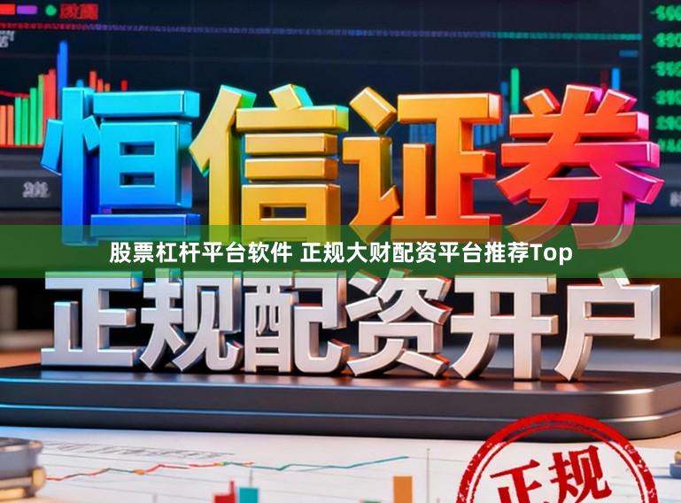 股票杠杆平台软件 正规大财配资平台推荐Top