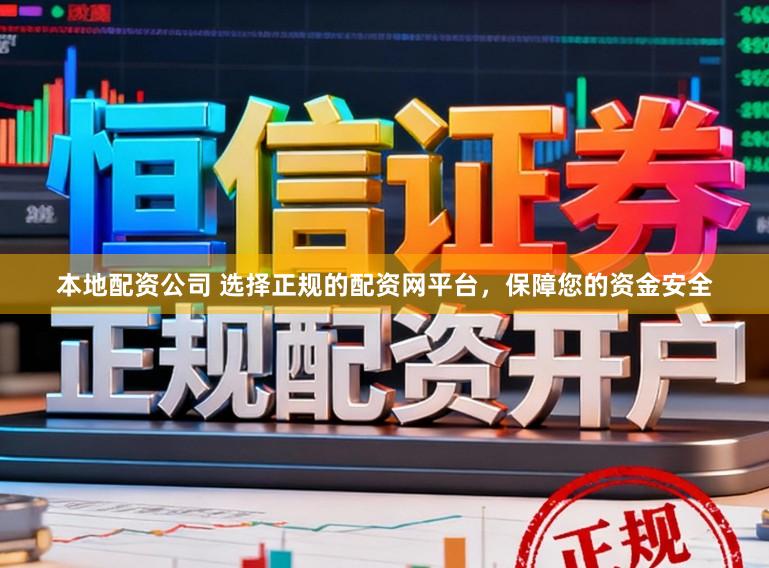 本地配资公司 选择正规的配资网平台，保障您的资金安全
